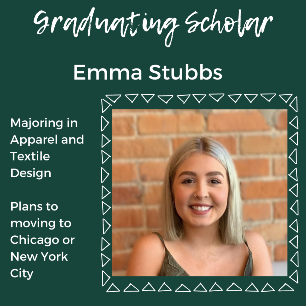 Graduating scholar Emma Stubbs. Apparel and Textile Design. Plans toMoving to Chicago or New York City.